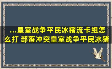 ...皇室战争平民冰猪流卡组怎么打 部落冲突皇室战争平民冰猪流卡组打法