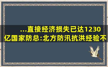 ...直接经济损失已达1230亿,国家防总:北方防汛抗洪经验不足