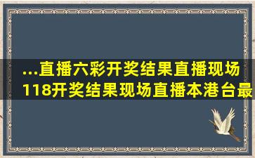 ...直播,六彩开奖结果直播现场,118开奖结果现场直播,本港台最快开