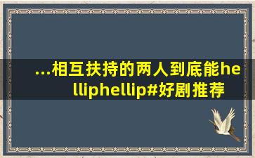 ...相互扶持的两人到底能……#好剧推荐 #初恋是颗夹心糖#短剧#...