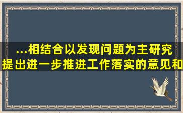 ...相结合,以发现问题为主,研究提出进一步推进工作落实的意见和办法。()