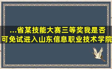 ...省某技能大赛三等奖,我是否可免试进入山东信息职业技术学院就读?