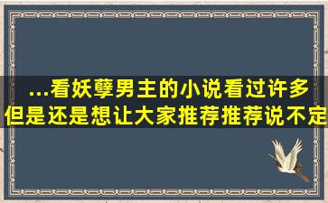 ...看妖孽男主的小说,看过许多,但是还是想让大家推荐推荐,说不定有很...