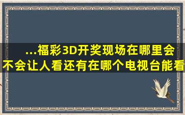 ...福彩3D开奖现场在哪里,会不会让人看,还有在哪个电视台能看到直播,...