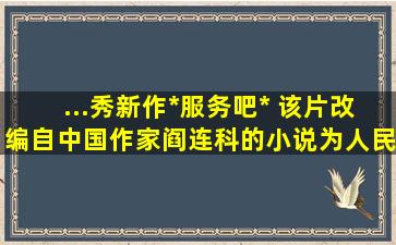 ...秀新作*服务吧* 该片改编自中国作家阎连科的小说《为人民服务》 