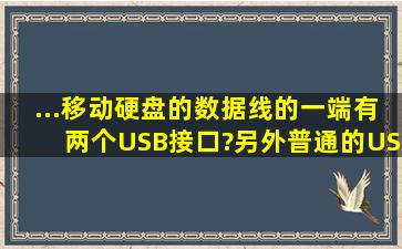 ...移动硬盘的数据线的一端有两个USB接口?另外普通的USB数据线...