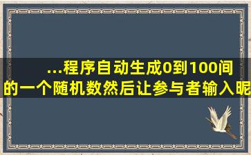 ...程序自动生成0到100间的一个随机数,然后让参与者输入昵称和数字,...