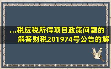 ...税应税所得项目政策问题的解答(财税【2019】74号公告的解答)