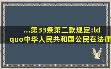 ...第33条第二款规定:“中华人民共和国公民在法律面前一律平等...