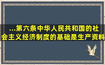 ...第六条中华人民共和国的社会主义经济制度的基础是生产资料的社会...