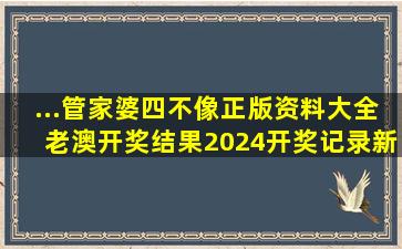 ...管家婆四不像正版资料大全,老澳开奖结果2024开奖记录,新澳门...