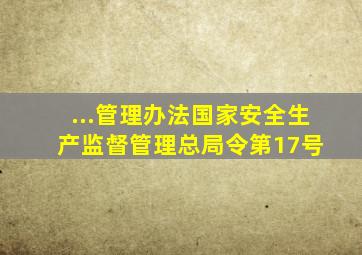 ...管理办法》(国家安全生产监督管理总局令第17号) 