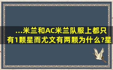 ...米兰和AC米兰队服上都只有1颗星,而尤文有两颗,为什么?星代表什么?