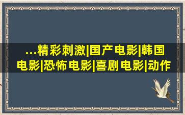 ...精彩刺激|国产电影|韩国电影|恐怖电影|喜剧电影|动作片