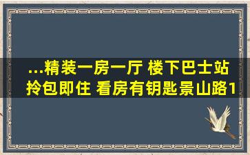 ...精装一房一厅 楼下巴士站 拎包即住 看房有钥匙,景山路105号...