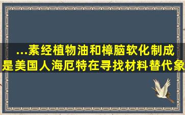 ...素经植物油和樟脑软化制成,是美国人海厄特在寻找材料替代象牙制造...