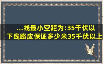 ...线最小空距为:35千伏以下线路应保证多少米,35千伏以上线路应保证