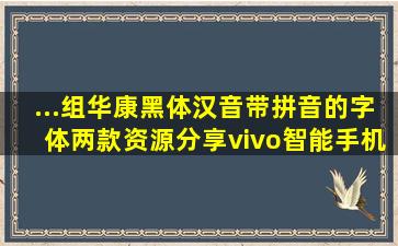 ...组】【华康黑体汉音】(带拼音的字体)(两款)资源分享vivo智能手机V