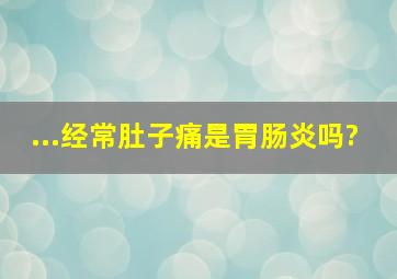 ...经常肚子痛,是胃肠炎吗?