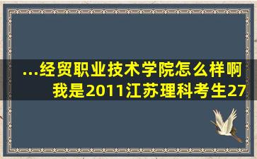 ...经贸职业技术学院怎么样啊 我是2011江苏理科考生271能上什么专业