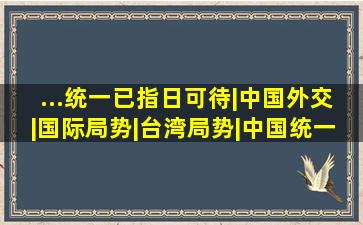 ...统一已指日可待|中国外交|国际局势|台湾局势|中国统一