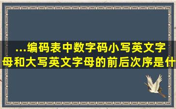 ...编码表中,数字码、小写英文字母和大写英文字母的前后次序是什么