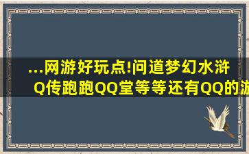 ...网游好玩点!(问道,梦幻,水浒Q传,跑跑,QQ堂,等等还有QQ的游戏除外!)