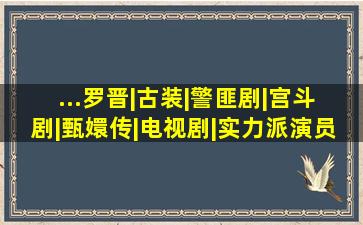 ...罗晋|古装|警匪剧|宫斗剧|甄嬛传|电视剧|实力派演员