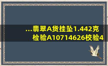 ...翡翠A货挂坠1.442克 检验A10714626校验42094414大概值多少钱啊