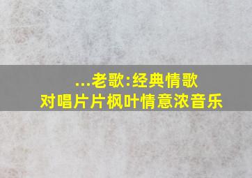 ...老歌:经典情歌对唱,片片枫叶情意浓音乐