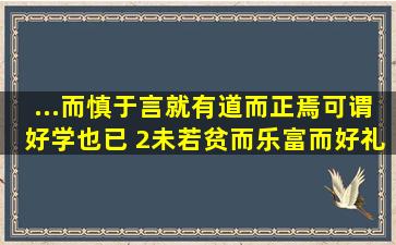 ...而慎于言,就有道而正焉,可谓好学也已。 (2)未若贫而乐,富而好礼者也。