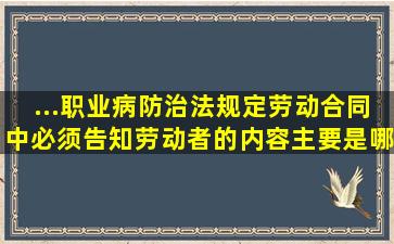 ...职业病防治法》规定,劳动合同中必须告知劳动者的内容主要是哪个?()