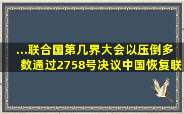 ...联合国第几界大会以压倒多数通过2758号决议,中国恢复联合国合法席位...