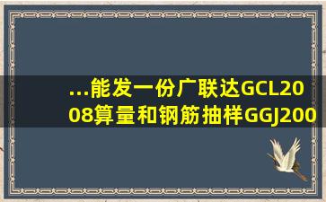 ...能发一份广联达GCL2008算量和钢筋抽样GGJ2009的教程操作手册...