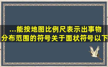 ...能按地图比例尺表示出事物分布范围的符号,关于面状符号以下描述是...