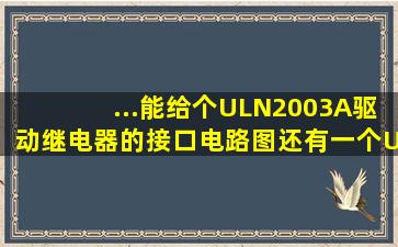 ...能给个ULN2003A驱动继电器的接口电路图,还有一个ULN2003,能...