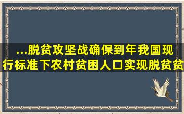 ...脱贫攻坚战。确保到()年我国现行标准下农村贫困人口实现脱贫,贫困...