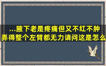 ...腋下老是疼痛,但又不红不肿,弄得整个左臂都无力,请问这是怎么回事?