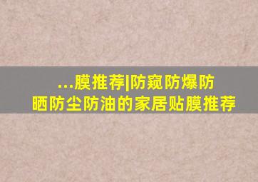 ...膜推荐|防窥、防爆、防晒、防尘、防油的家居贴膜推荐