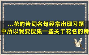 ...花的诗词名句,经常出现习题中,所以我要搜集一些关于花名的诗词名句...