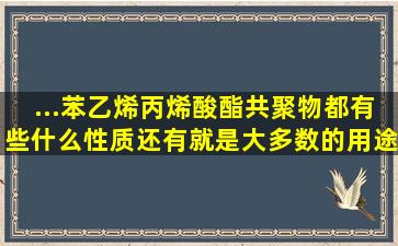 ...苯乙烯丙烯酸酯共聚物都有些什么性质,还有就是大多数的用途是什么?