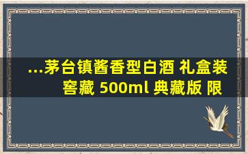 ...茅台镇酱香型白酒 礼盒装 窖藏 500ml 典藏版 限量发售