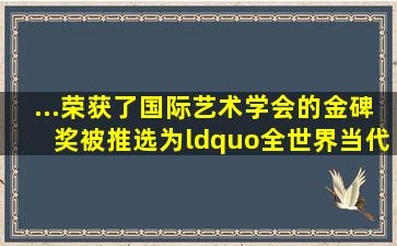 ...荣获了国际艺术学会的金碑奖,被推选为“全世界当代第一大画家”