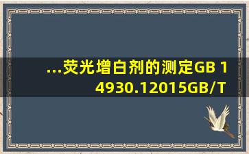 ...荧光增白剂的测定》、GB 14930.12015、GB/T 209