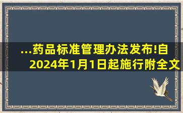 ...药品标准管理办法》发布!自2024年1月1日起施行(附全文与解读)