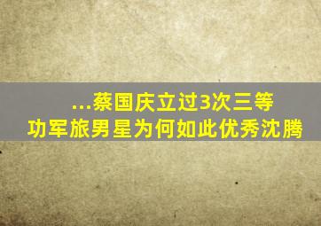 ...蔡国庆立过3次三等功,军旅男星为何如此优秀沈腾