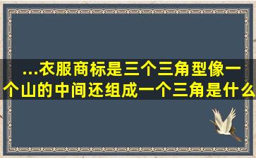 ...衣服,商标是三个三角型像一个山的,中间还组成一个三角,是什么牌子?