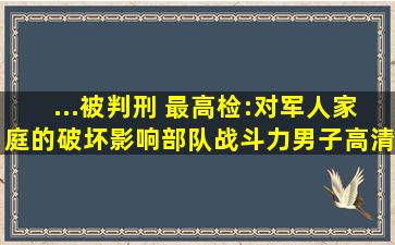 ...被判刑 最高检:对军人家庭的破坏,影响部队战斗力男子高清