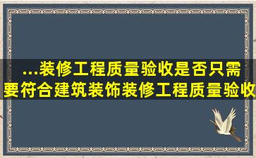 ...装修工程质量验收是否只需要符合《建筑装饰装修工程质量验收规范...