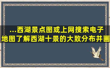 ...西湖景点图或上网搜索电子地图了解,西湖十景的大致分布,并画出简图